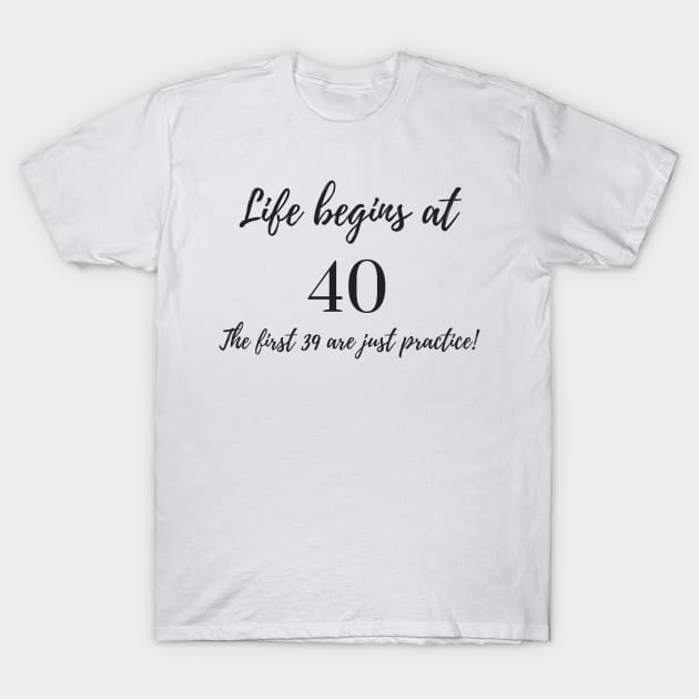 Life Begins at 40 - The First 39 are Just Practice T-Shirt by karolynmarie